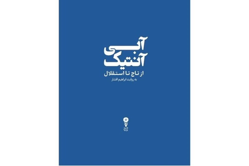 آبی آنتیک؛ از تاج تا استقلال/ 736 صفحه خواندنی به قلم ابراهیم افشار